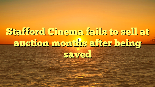 Stafford Cinema fails to sell at auction months after being saved 